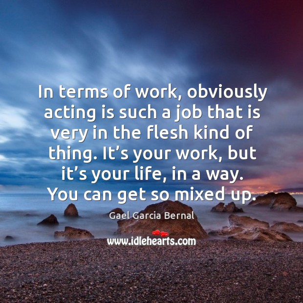In terms of work, obviously acting is such a job that is very in the flesh kind of thing. Acting Quotes Image