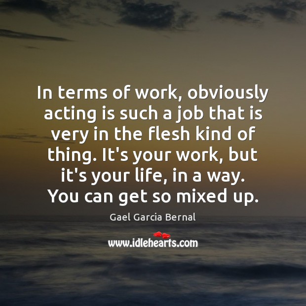 In terms of work, obviously acting is such a job that is Gael Garcia Bernal Picture Quote