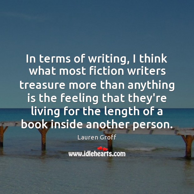 In terms of writing, I think what most fiction writers treasure more Lauren Groff Picture Quote