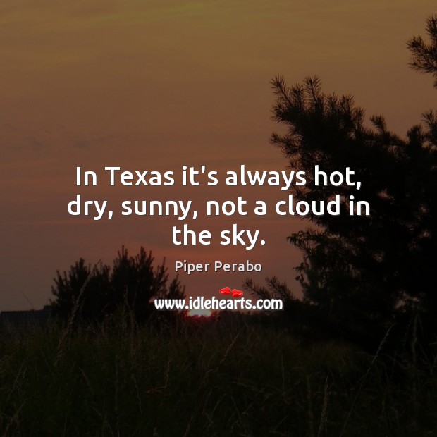 In Texas it’s always hot, dry, sunny, not a cloud in the sky. Piper Perabo Picture Quote