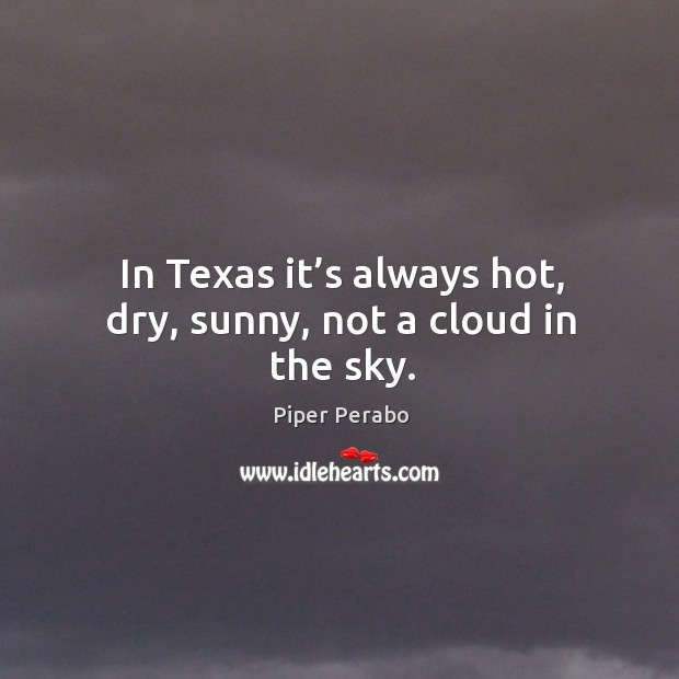In texas it’s always hot, dry, sunny, not a cloud in the sky. Piper Perabo Picture Quote