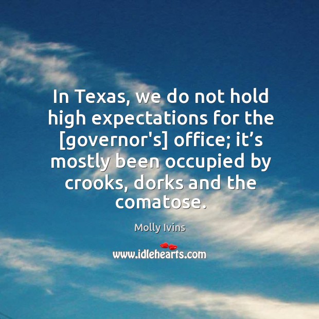 In texas, we do not hold high expectations for the [governor’s] office. Molly Ivins Picture Quote