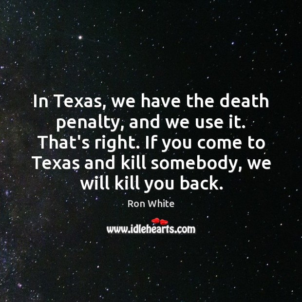 In Texas, we have the death penalty, and we use it. That’s Ron White Picture Quote