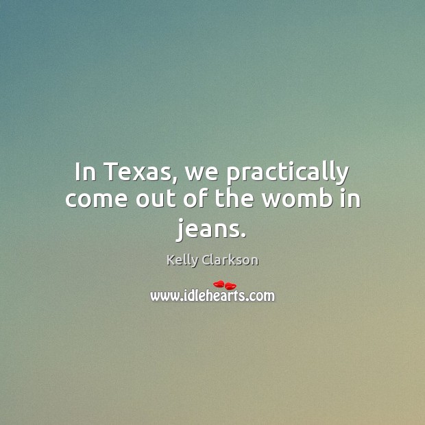 In Texas, we practically come out of the womb in jeans. Kelly Clarkson Picture Quote