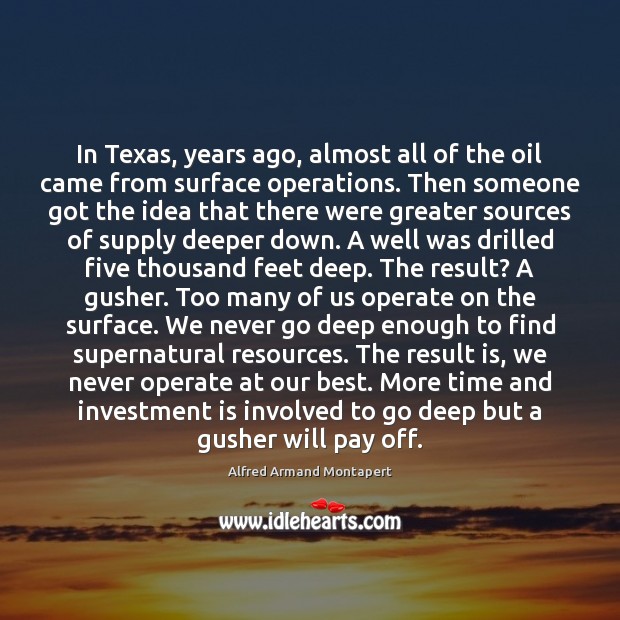 In Texas, years ago, almost all of the oil came from surface 