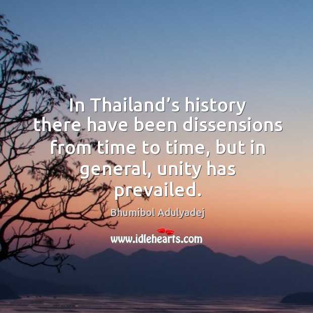 In thailand’s history there have been dissensions from time to time, but in general, unity has prevailed. Bhumibol Adulyadej Picture Quote