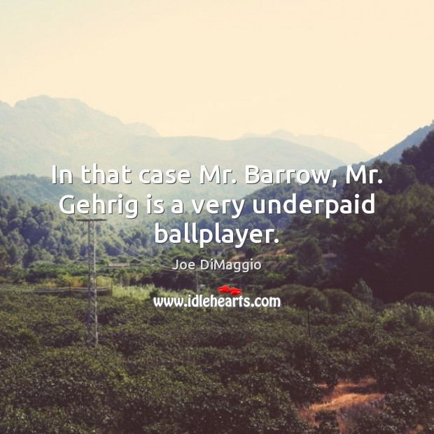 In that case Mr. Barrow, Mr. Gehrig is a very underpaid ballplayer. Joe DiMaggio Picture Quote