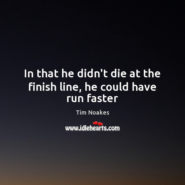In that he didn’t die at the finish line, he could have run faster Tim Noakes Picture Quote