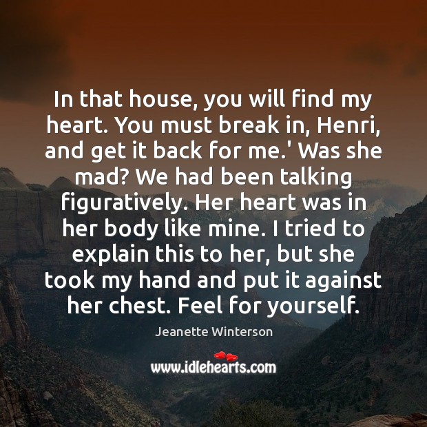 In that house, you will find my heart. You must break in, Jeanette Winterson Picture Quote