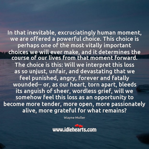 In that inevitable, excruciatingly human moment, we are offered a powerful choice. Wayne Muller Picture Quote