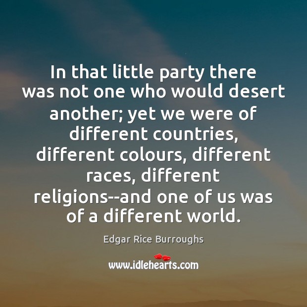 In that little party there was not one who would desert another; Edgar Rice Burroughs Picture Quote