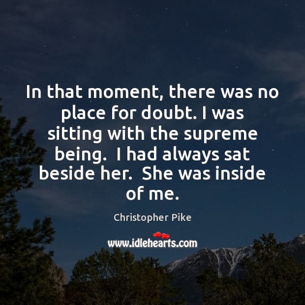 In that moment, there was no place for doubt. I was sitting Christopher Pike Picture Quote