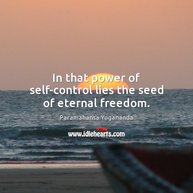 In that power of self-control lies the seed of eternal freedom. Paramahansa Yogananda Picture Quote