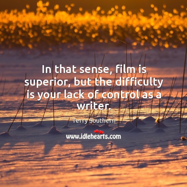 In that sense, film is superior, but the difficulty is your lack of control as a writer. Image