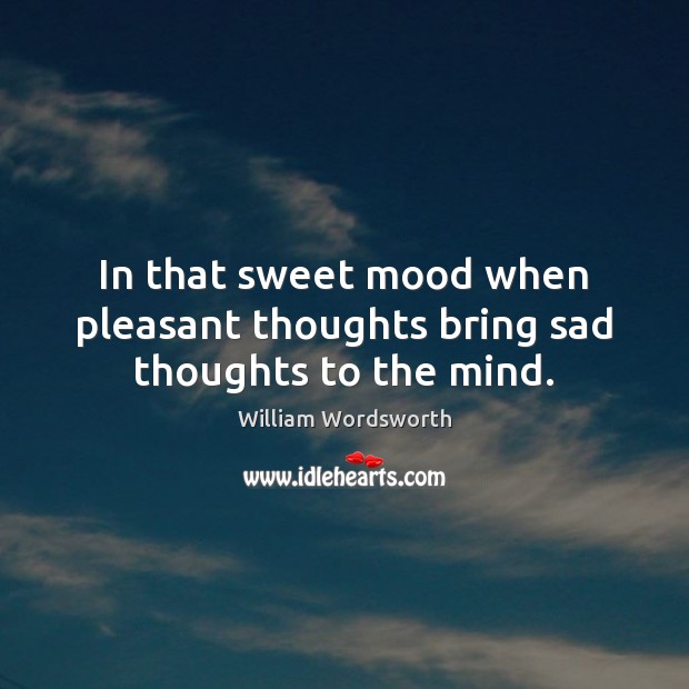 In that sweet mood when pleasant thoughts bring sad thoughts to the mind. Image