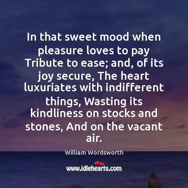 In that sweet mood when pleasure loves to pay Tribute to ease; William Wordsworth Picture Quote