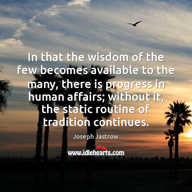 In that the wisdom of the few becomes available to the many, Joseph Jastrow Picture Quote