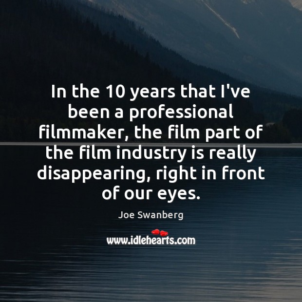 In the 10 years that I’ve been a professional filmmaker, the film part Joe Swanberg Picture Quote