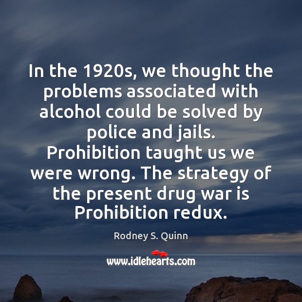 In the 1920s, we thought the problems associated with alcohol could be 