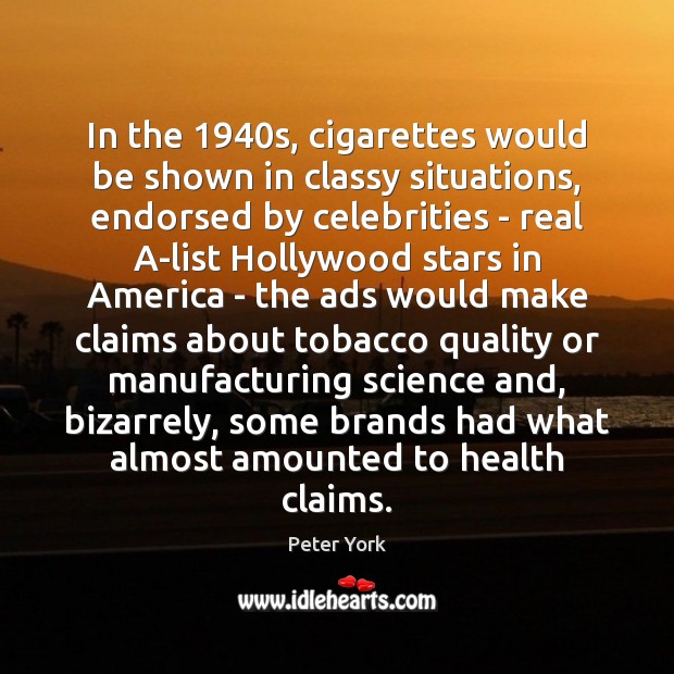 In the 1940s, cigarettes would be shown in classy situations, endorsed by Peter York Picture Quote