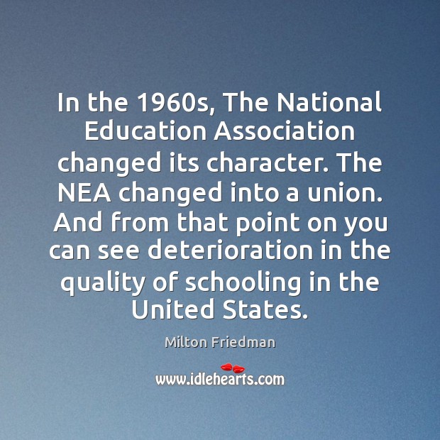 In the 1960s, The National Education Association changed its character. The NEA Milton Friedman Picture Quote