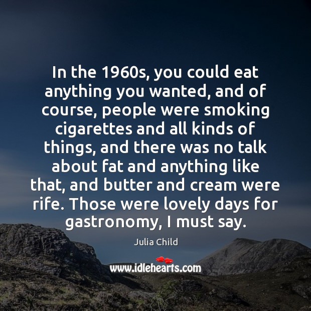 In the 1960s, you could eat anything you wanted, and of course, Julia Child Picture Quote