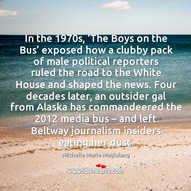 In the 1970s, ‘the boys on the bus’ exposed how a clubby pack of male political reporters ruled Michelle Marie Maglalang Picture Quote