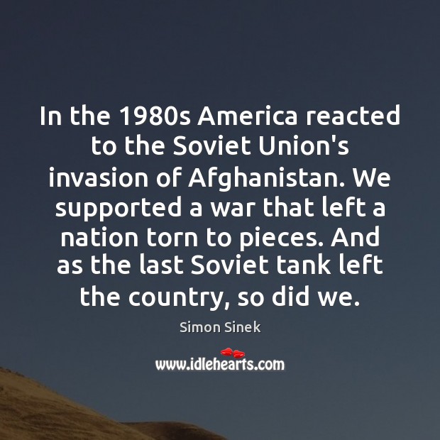 In the 1980s America reacted to the Soviet Union’s invasion of Afghanistan. Simon Sinek Picture Quote