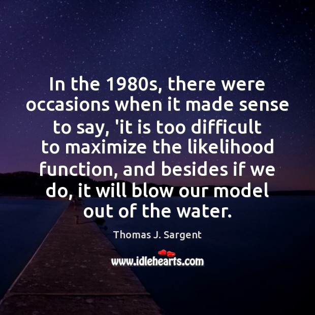 In the 1980s, there were occasions when it made sense to say, Thomas J. Sargent Picture Quote