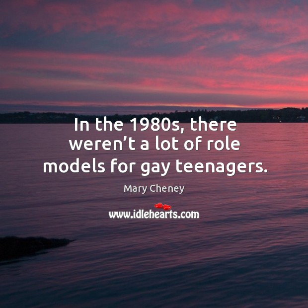 In the 1980s, there weren’t a lot of role models for gay teenagers. Mary Cheney Picture Quote
