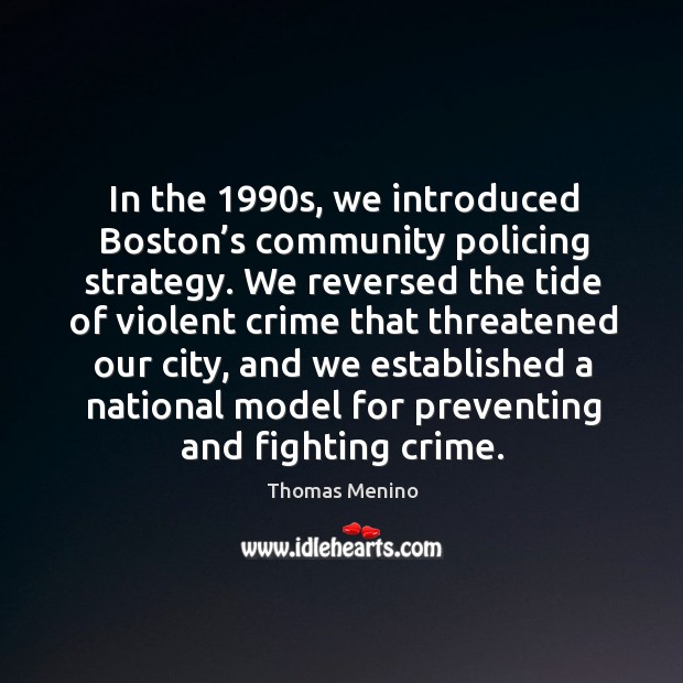 In the 1990s, we introduced boston’s community policing strategy. Thomas Menino Picture Quote