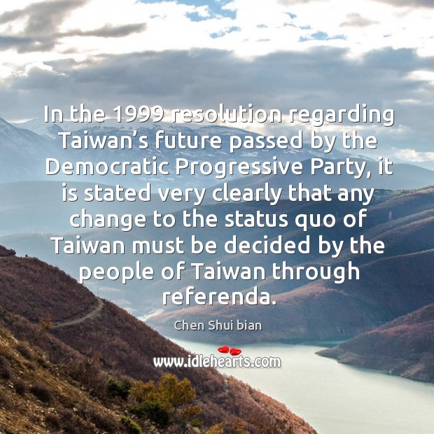 In the 1999 resolution regarding taiwan’s future passed by the democratic progressive party Image