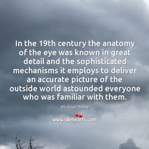 In the 19th century the anatomy of the eye was known in great detail and the sophisticated Michael Behe Picture Quote