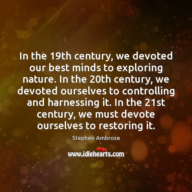 In the 19th century, we devoted our best minds to exploring nature. Stephen Ambrose Picture Quote