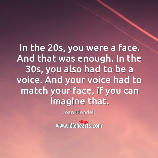 In the 20s, you were a face. And that was enough. In the 30s, you also had to be a voice. Joan Blondell Picture Quote