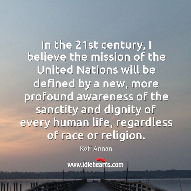 In the 21st century, I believe the mission of the united nations will be defined by a new Kofi Annan Picture Quote