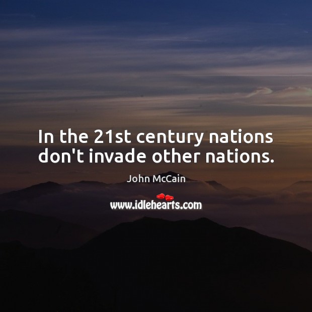 In the 21st century nations don’t invade other nations. John McCain Picture Quote