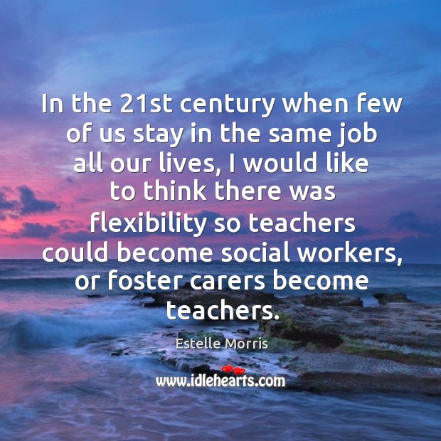 In the 21st century when few of us stay in the same job all our lives Estelle Morris Picture Quote