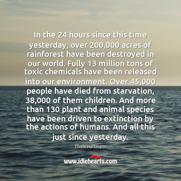 In the 24 hours since this time yesterday, over 200,000 acres of rainforest have Thom Hartmann Picture Quote