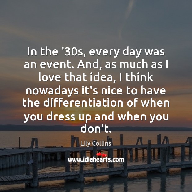 In the ’30s, every day was an event. And, as much Lily Collins Picture Quote