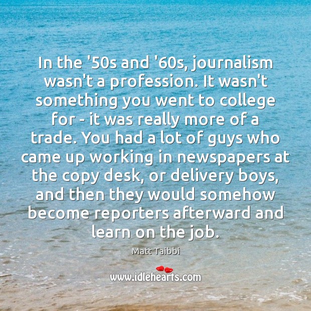 In the ’50s and ’60s, journalism wasn’t a profession. It Matt Taibbi Picture Quote