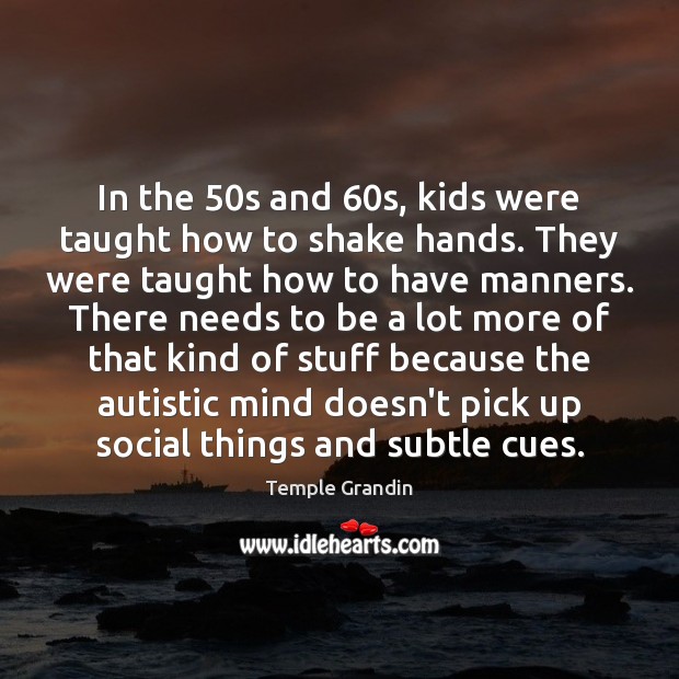 In the 50s and 60s, kids were taught how to shake hands. Temple Grandin Picture Quote
