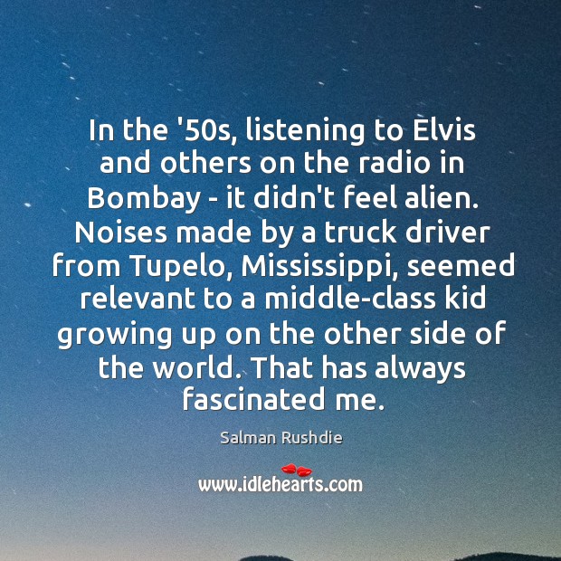 In the ’50s, listening to Elvis and others on the radio Salman Rushdie Picture Quote