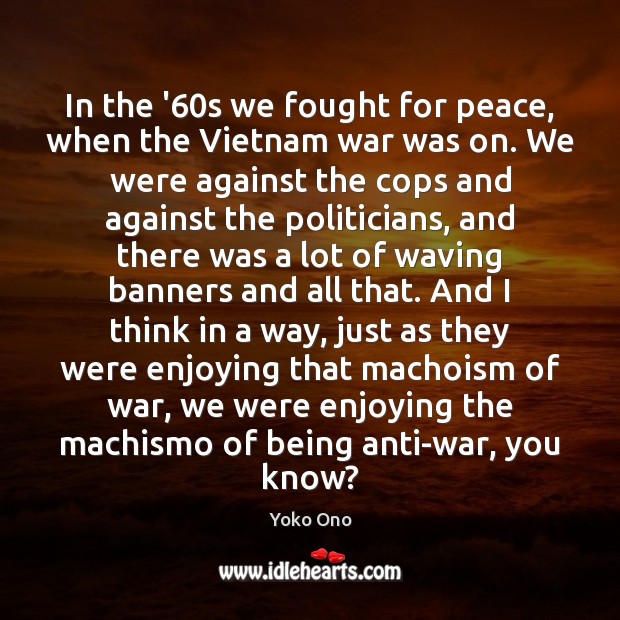 In the ’60s we fought for peace, when the Vietnam war Yoko Ono Picture Quote