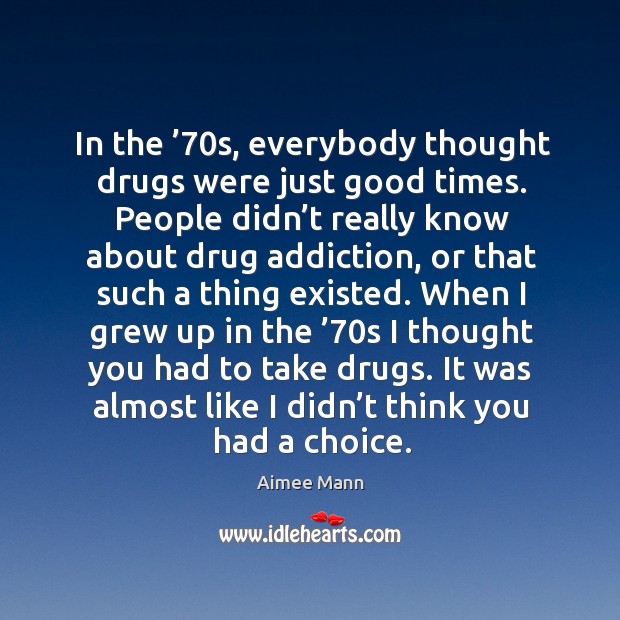 In the ’70s, everybody thought drugs were just good times. Aimee Mann Picture Quote