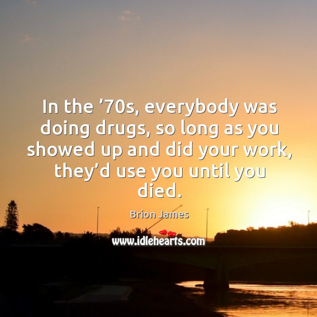 In the ’70s, everybody was doing drugs, so long as you showed up and did your work, they’d use you until you died. Image