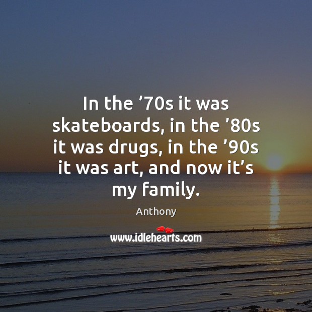 In the ’70s it was skateboards, in the ’80s it was drugs, Anthony Picture Quote