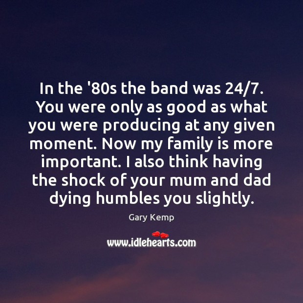 In the ’80s the band was 24/7. You were only as good Gary Kemp Picture Quote