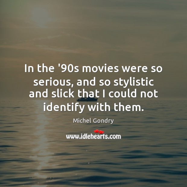 In the ’90s movies were so serious, and so stylistic and Michel Gondry Picture Quote