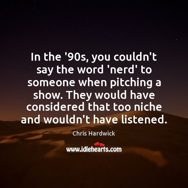 In the ’90s, you couldn’t say the word ‘nerd’ to someone Image